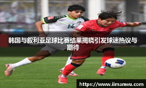 韩国与叙利亚足球比赛结果揭晓引发球迷热议与期待