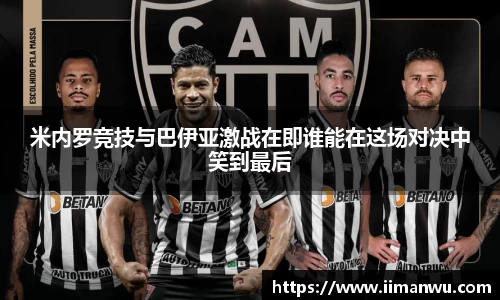 米内罗竞技与巴伊亚激战在即谁能在这场对决中笑到最后