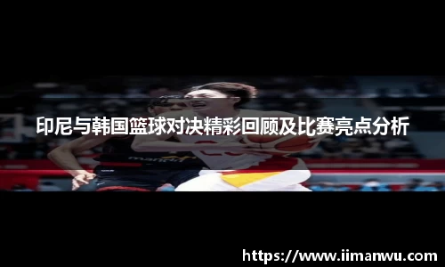 印尼与韩国篮球对决精彩回顾及比赛亮点分析