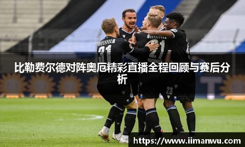 比勒费尔德对阵奥厄精彩直播全程回顾与赛后分析